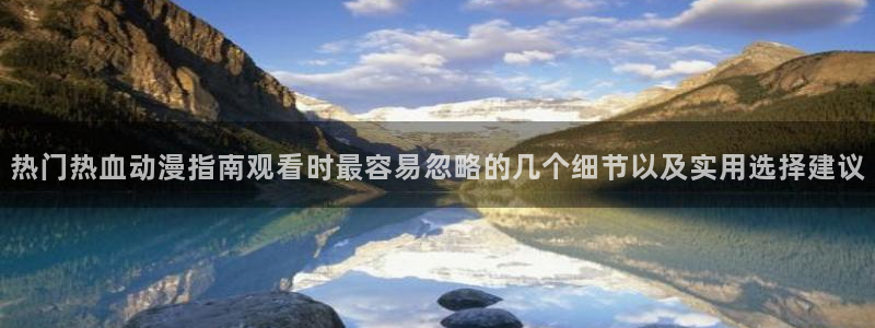 YY漫画完结排行:热门热血动漫指南观看时最容易忽略的几个细节以及实用选择建议配图