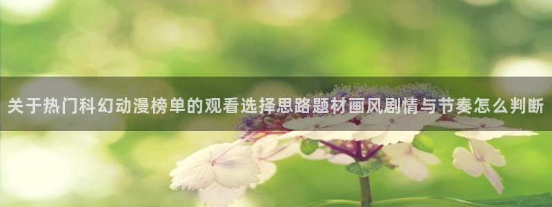 YY漫画网站:关于热门科幻动漫榜单的观看选择思路题材画风剧情与节奏怎么判断配图