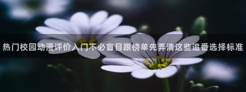 YY漫画新作排行:热门校园动漫评价入门不必盲目跟榜单先弄清这些追番选择标准配图