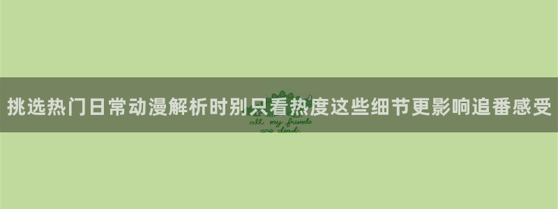 YY漫画在线免费看：挑选热门日常动漫解析时别只看热度这些细节更影响追番感受配图