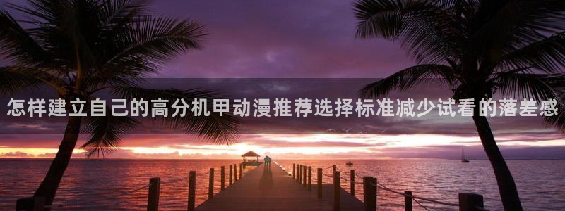 YY漫画最新搜索:怎样建立自己的高分机甲动漫推荐选择标准减少试看的落差感配图
