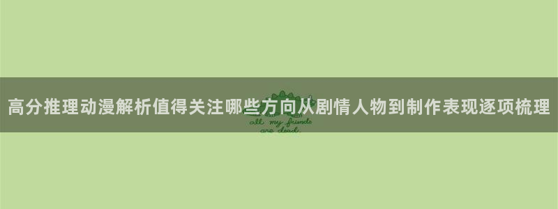 YY漫画更新最快:高分推理动漫解析值得关注哪些方向从剧情人物到制作表现逐项梳理配图