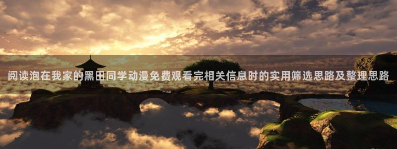 YY漫画最新作品:阅读泡在我家的黑田同学动漫免费观看完相关信息时的实用筛选思路及整理思路配图